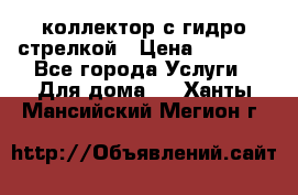 коллектор с гидро стрелкой › Цена ­ 8 000 - Все города Услуги » Для дома   . Ханты-Мансийский,Мегион г.